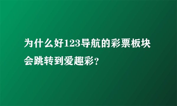 为什么好123导航的彩票板块会跳转到爱趣彩？