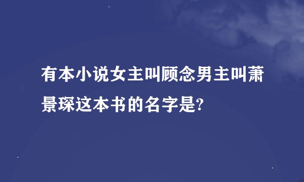 有本小说女主叫顾念男主叫萧景琛这本书的名字是?