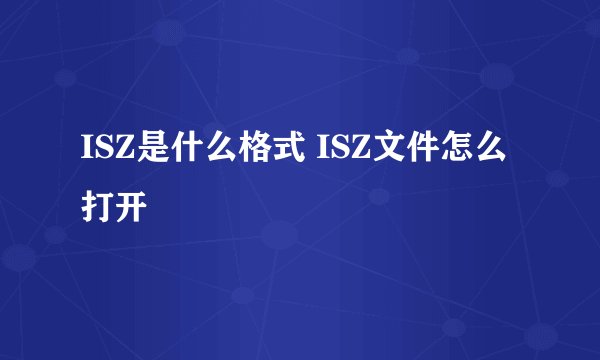 ISZ是什么格式 ISZ文件怎么打开