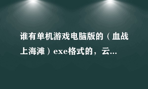 谁有单机游戏电脑版的（血战上海滩）exe格式的，云盘链接发给我，私信采纳。