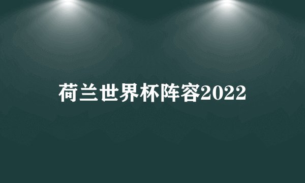 荷兰世界杯阵容2022