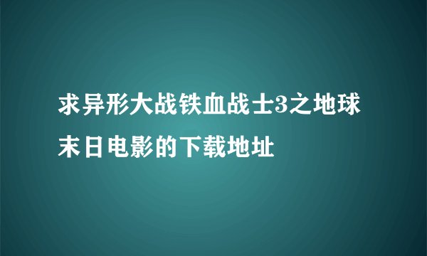 求异形大战铁血战士3之地球末日电影的下载地址