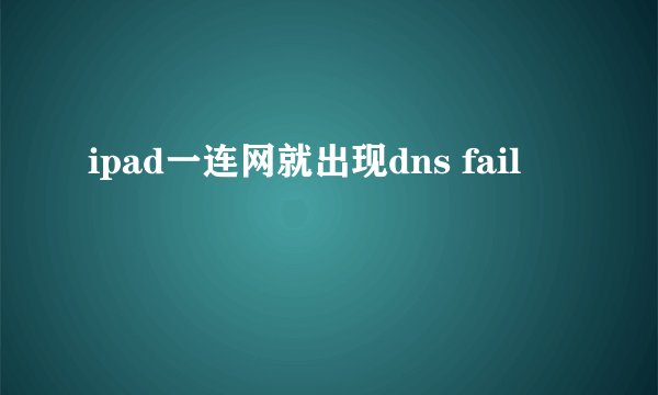 ipad一连网就出现dns fail