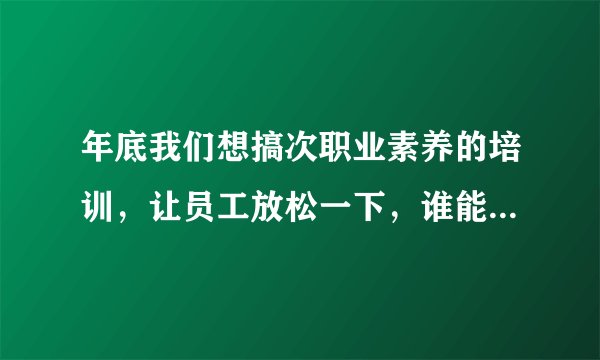 年底我们想搞次职业素养的培训，让员工放松一下，谁能给推荐个合适的讲师呢？