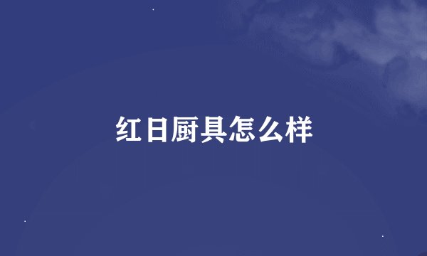 红日厨具怎么样