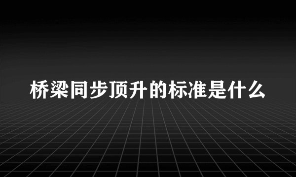 桥梁同步顶升的标准是什么
