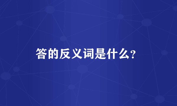 答的反义词是什么？