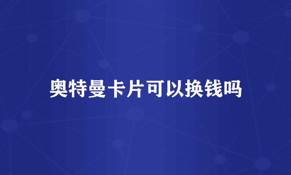 奥特曼卡片可以换钱吗