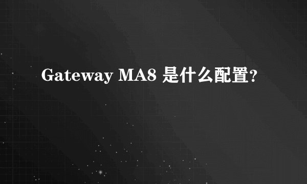 Gateway MA8 是什么配置？