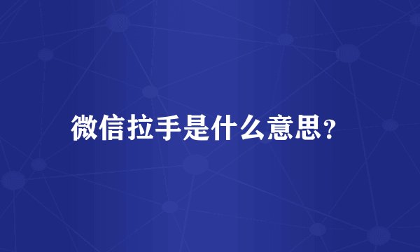 微信拉手是什么意思？