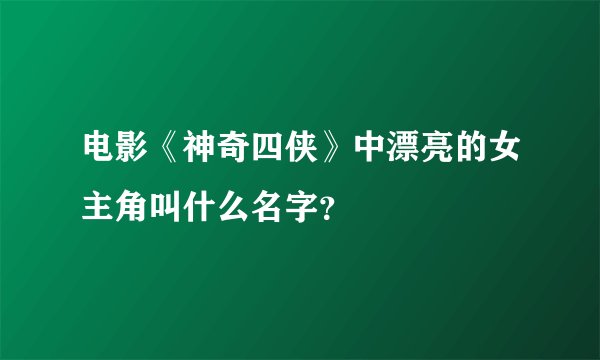电影《神奇四侠》中漂亮的女主角叫什么名字？