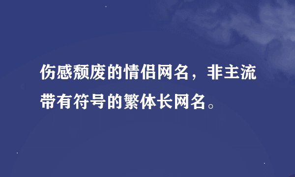 伤感颓废的情侣网名，非主流带有符号的繁体长网名。