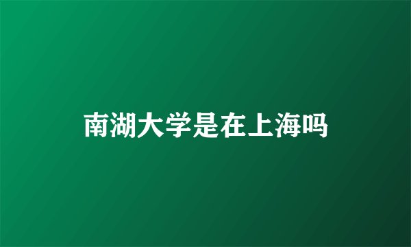 南湖大学是在上海吗