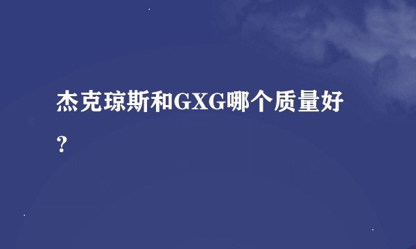 杰克琼斯和GXG哪个质量好？
