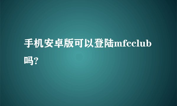 手机安卓版可以登陆mfcclub吗?