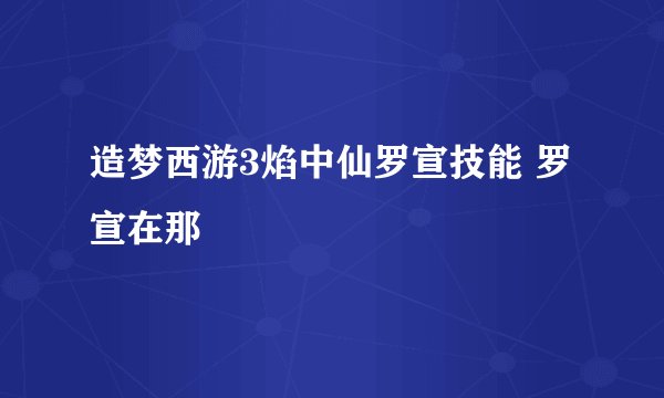 造梦西游3焰中仙罗宣技能 罗宣在那