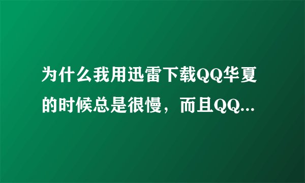 为什么我用迅雷下载QQ华夏的时候总是很慢，而且QQ会掉线？