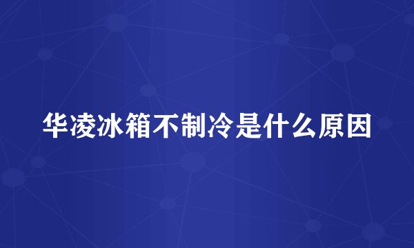 华凌冰箱不制冷是什么原因