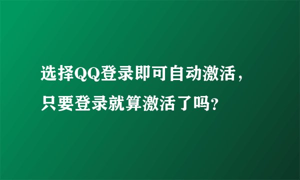 选择QQ登录即可自动激活，只要登录就算激活了吗？