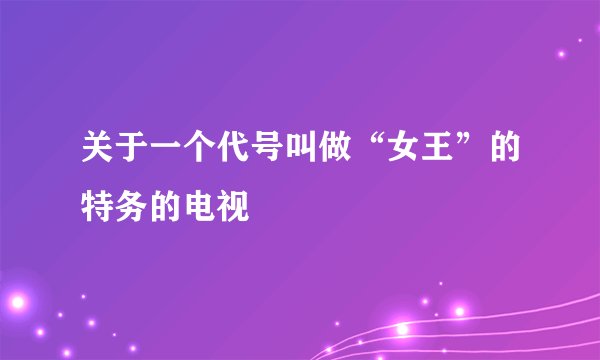 关于一个代号叫做“女王”的特务的电视