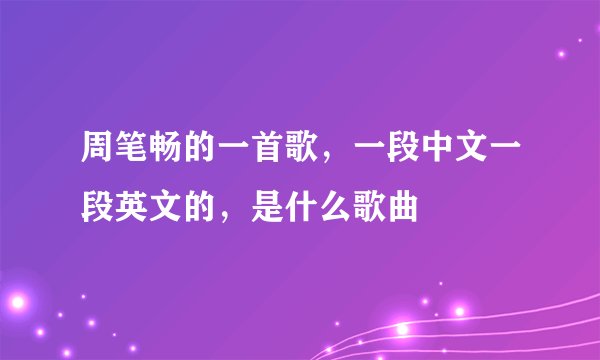 周笔畅的一首歌，一段中文一段英文的，是什么歌曲