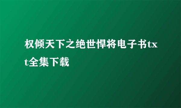 权倾天下之绝世悍将电子书txt全集下载