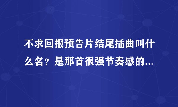 不求回报预告片结尾插曲叫什么名？是那首很强节奏感的hiphop风格那首~