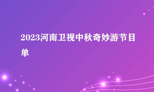 2023河南卫视中秋奇妙游节目单