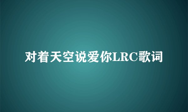 对着天空说爱你LRC歌词