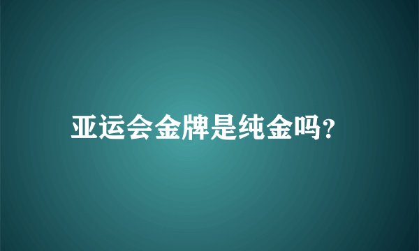 亚运会金牌是纯金吗？