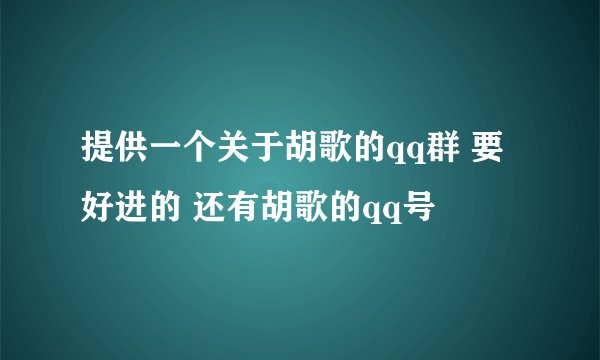 提供一个关于胡歌的qq群 要好进的 还有胡歌的qq号