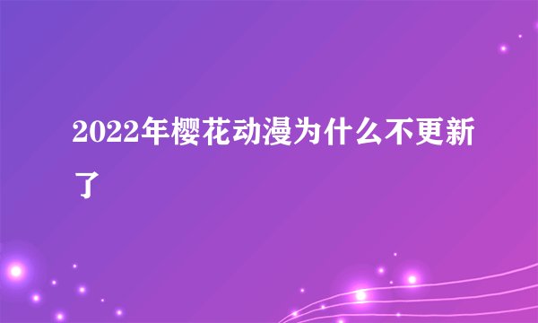 2022年樱花动漫为什么不更新了