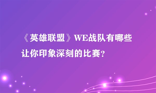 《英雄联盟》WE战队有哪些让你印象深刻的比赛？