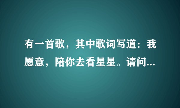 有一首歌，其中歌词写道：我愿意，陪你去看星星。请问是什么歌？