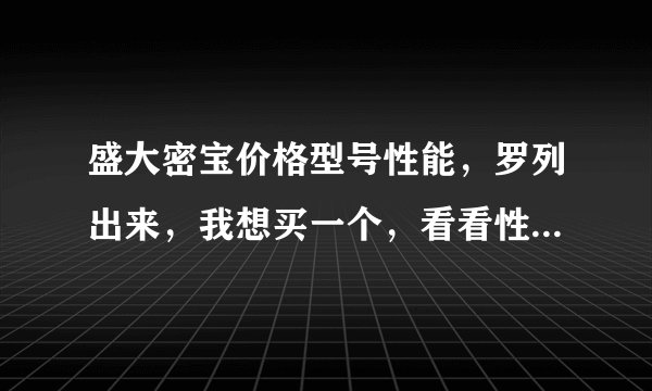 盛大密宝价格型号性能，罗列出来，我想买一个，看看性价比，还有我在台江，应该去哪里买，哪里便宜…写...