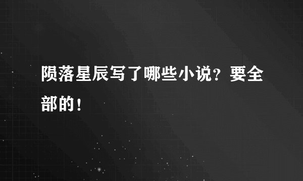 陨落星辰写了哪些小说？要全部的！