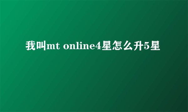我叫mt online4星怎么升5星
