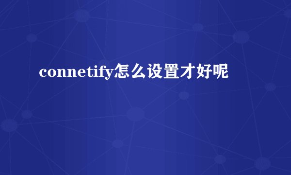 connetify怎么设置才好呢