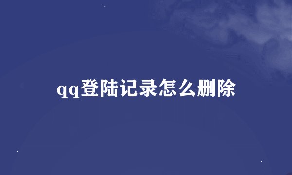 qq登陆记录怎么删除