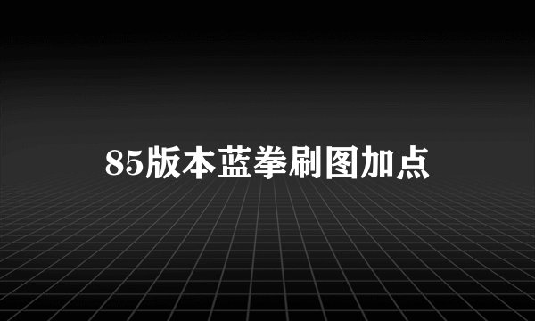 85版本蓝拳刷图加点