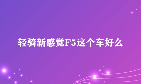轻骑新感觉F5这个车好么