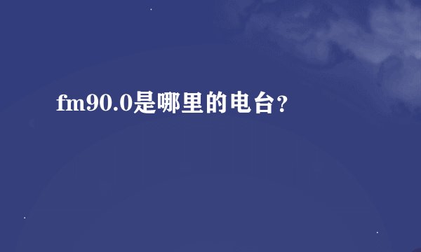 fm90.0是哪里的电台？