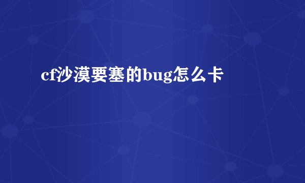 cf沙漠要塞的bug怎么卡