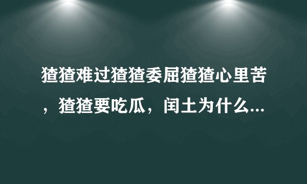猹猹难过猹猹委屈猹猹心里苦，猹猹要吃瓜，闰土为什么还要拿叉插猹猹