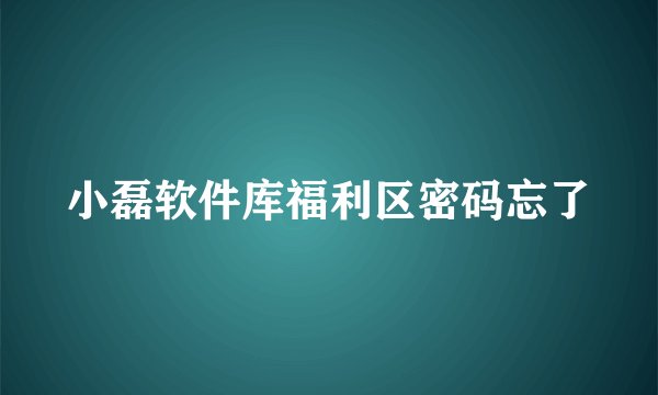 小磊软件库福利区密码忘了