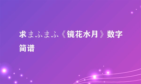 求まふまふ《镜花水月》数字简谱