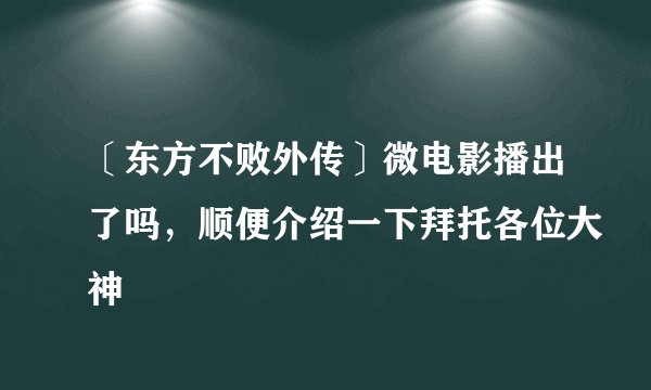 〔东方不败外传〕微电影播出了吗，顺便介绍一下拜托各位大神