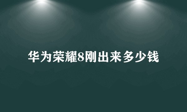 华为荣耀8刚出来多少钱