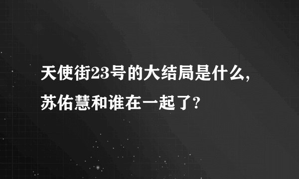 天使街23号的大结局是什么,苏佑慧和谁在一起了?