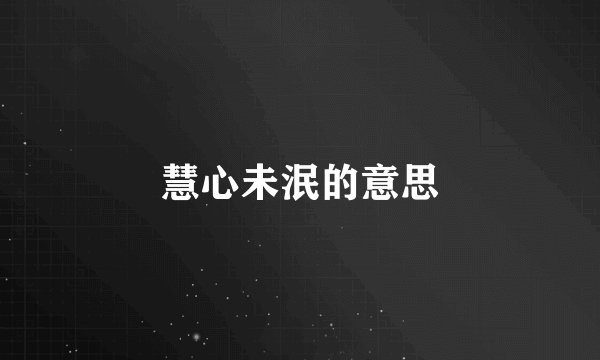 慧心未泯的意思